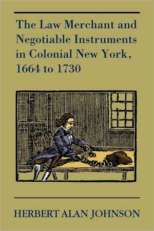 The Law Merchant and Negotiable Instruments in Colonial New York, 1664 to 1730 de Herbert Alan Johnson