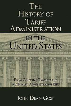 The History of Tariff Administration in the United States de John Dean Goss