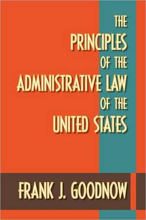 The Principles of the Administrative Law of the United States de Frank J. Goodnow