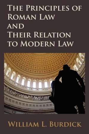 The Principles of Roman Law and Their Relation to Modern Law de William L. Burdick