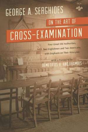 On the Art of Cross-Examination. Four Great Old Authorities Two Englishmen and Two Americans with Emphasis on Their Principles. with a Foreword by Dr. de George A. Serghides