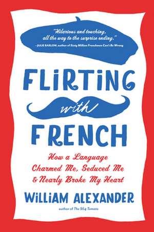 Flirting with French: How a Language Charmed Me, Seduced Me, and Nearly Broke My Heart de William Alexander