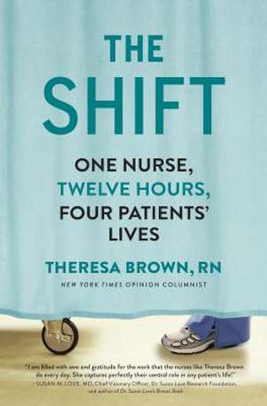 The Shift: One Nurse, Twelve Hours, Four Patients' Lives de Theresa Brown