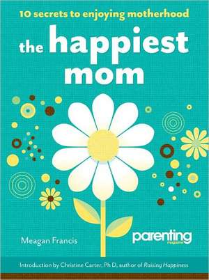 The Happiest Mom: 10 Secrets to Enjoying Motherhood de Meagan Francis