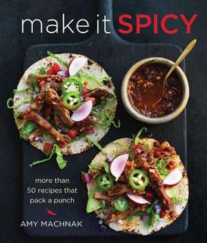 Make It Spicy: More Than 50 Recipes That Pack a Punch de Amy Machnak