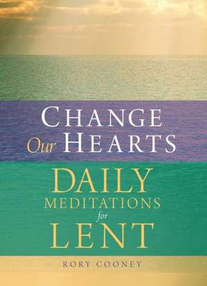 Change Our Hearts: Daily Meditations for Lent de Rory Cooney