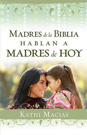 Madres de la Biblia Hablan A Madres de Hoy de Kathi Macias