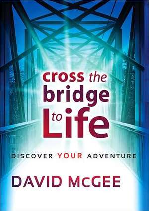 Cross the Bridge to Life: Discover Your Adventure de David Mcgee