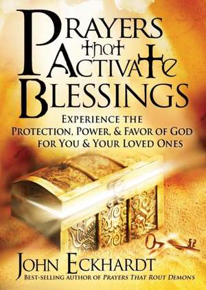 Prayers That Activate Blessings: Experience the Protection, Power & Favor of God for You and Your Loved Ones de John Eckhardt