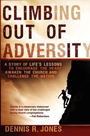 Climbing Out of Adversity: A Story of Life's Lessons to Encourage the Heart, Awaken the Church and Challenge the Nation de Dennis R. Jones