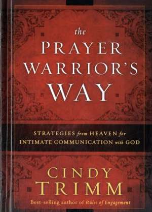 The Prayer Warrior's Way: Strategies from Heaven for Intimate Communication with God de Cindy Trimm