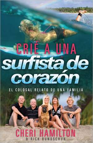 Crie a Una Surfista de Corazon: El Colosal Relato de Una Familia de Cheri Hamilton