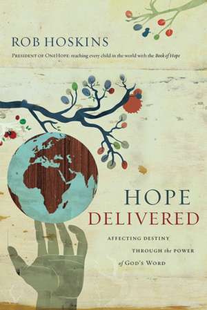 Hope Delivered: Affecting Destiny Through the Power of God's Word de Rob Hoskins