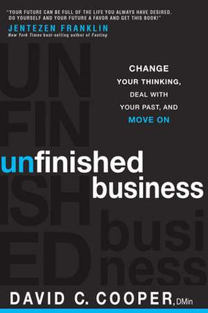 Unfinished Business: Change Your Thinking, Deal with Your Past, and Move on de David C. Cooper