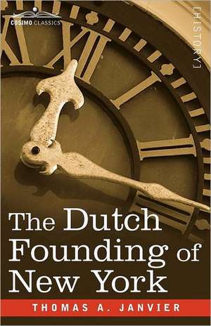 The Dutch Founding of New York de Thomas A. Janvier