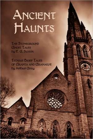 Ancient Haunts: The Stoneground Ghost Tales / Tedious Brief Tales of Granta and Gramarye de E. G. Swain