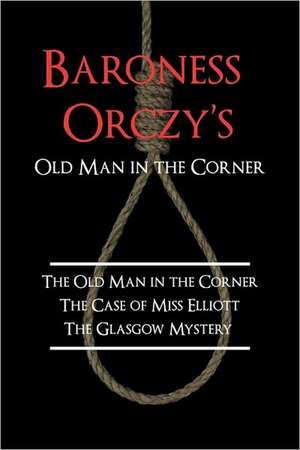 Baroness Orczy's Old Man in the Corner: The Old Man in the Corner, the Case of Miss Elliott, the Glasgow Mystery de Baroness Orczy, Emmuska