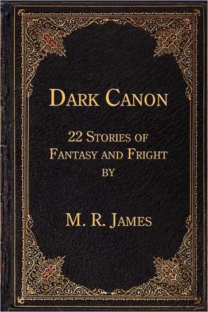 Dark Canon: 22 Stories of Fantasy and Fright by M. R. James de Montague Rhodes James