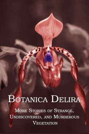 Botanica Delira: More Stories of Strange, Undiscovered, and Murderous Vegetation de Chad Arment