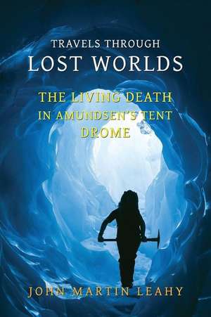 Travels Through Lost Worlds: The Living Death / In Amundsen's Tent / Drome de John Martin Leahy