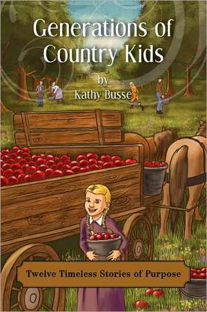 Generations of Country Kids: Twelve Timeless Stories of Purpose de Kathy Busse