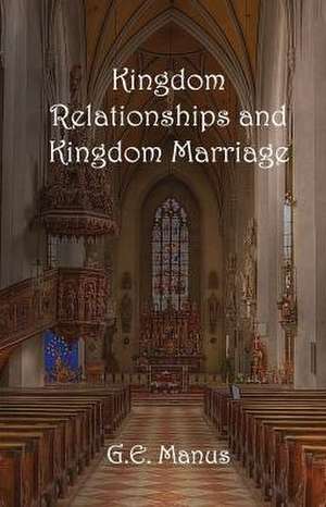 Kingdom Relationships and Kingdom Marriage de G. E. Manus