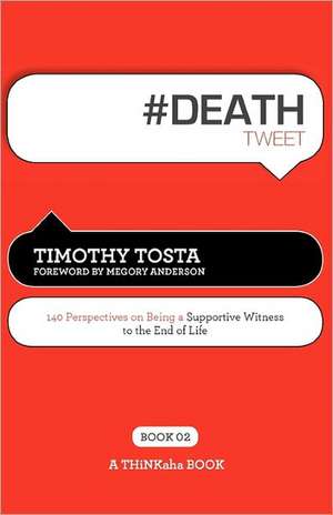 # Death Tweet Book02: 140 Perspectives on Being a Supportive Witness to the End of Life de Timothy Tosta