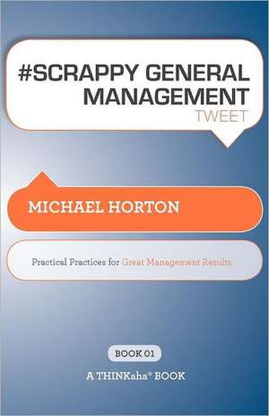 # Scrappy General Management Tweet Book01: Practical Practices for Great Management Results de Michael Horton