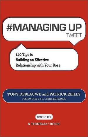 # Managing Up Tweet Book01: 140 Tips to Building an Effective Relationship with Your Boss de Tony Deblauwe