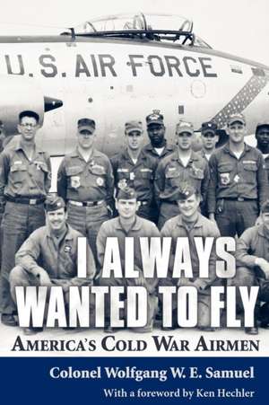 I Always Wanted to Fly: America S Cold War Airmen de Wolfgang W.E. Samuel