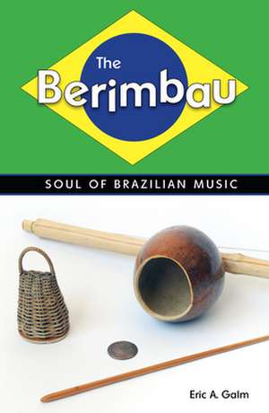 The Berimbau: Soul of Brazilian Music de Eric A. Galm