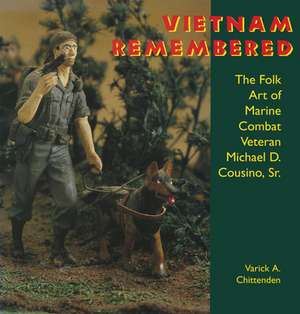 Vietnam Remembered: The Folk Art of Marine Combat Veteran Michael D. Cousino, Sr de Varick A. Chittenden