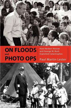 On Floods and Photo Ops: How Herbert Hoover and George W. Bush Exploited Catastrophes de Paul Martin Lester