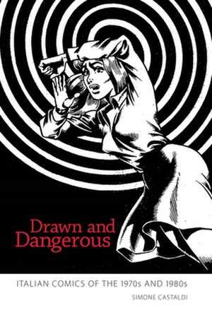 Drawn and Dangerous: Italian Comics of the 1970s and 1980s de Simone Castaldi