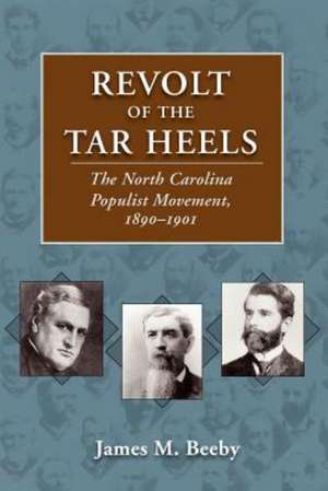 Revolt of the Tar Heels: The North Carolina Populist Movement, 1890-1901 de James M. Beeby