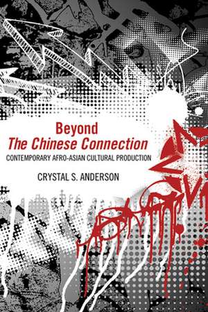 Beyond the Chinese Connection: Contemporary Afro-Asian Cultural Production de Crystal S. Anderson