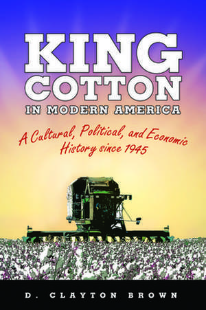 King Cotton in Modern America: A Cultural, Political, and Economic History Since 1945 de D. Clayton Brown