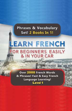 Learn French For Beginners Easily & In Your Car Super Bundle! Phrases & Vocabulary Set! 2 Books In 1! Over 2000 French Words & Phrases! Fast & Easy French Language Learning! Level 1 de Immersion Languages