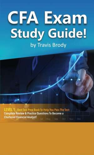 CFA Exam Study Guide! Level 1 - Best Test Prep Book to Help You Pass the Test Complete Review & Practice Questions to Become a Chartered Financial Analyst! de Travis Brody