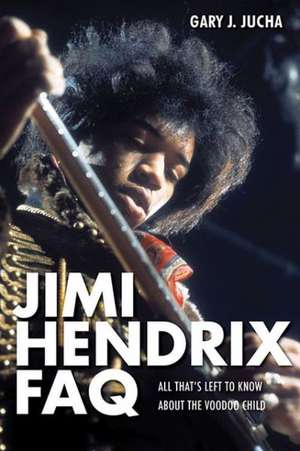 Jimi Hendrix FAQ: All That's Left to Know about the Voodoo Child de Gary J. Jucha