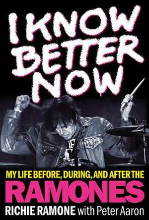 I Know Better Now: My Life Before, During and After the Ramones de Richie Ramone
