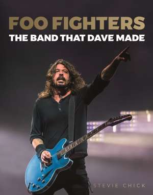 Foo Fighters: The Band That Dave Made de Stevie Chick