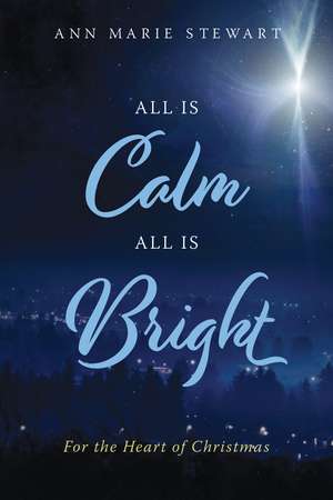 All is Calm All is Bright: For the Heart of Christmas de Ann Marie Stewart