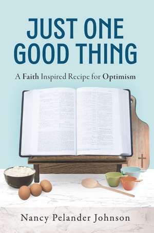 Just One Good Thing: A Faith Inspired Recipe for Optimism de Nancy Pelander Johnson