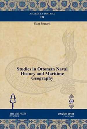 Studies in Ottoman Naval History and Maritime Geography de Svat Soucek