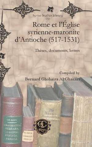 Rome Et L'Eglise Syrienne-Maronite D'Antioche (517-1531): A Brief History on Its Origins, Principals, and Its Most Prominent Teachers de Bernard Ghobaïra Al-Ghazari