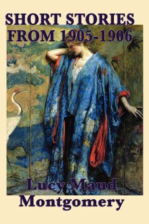 The Short Stories of Lucy Maud Montgomery from 1905-1906 de Lucy Maud Montgomery