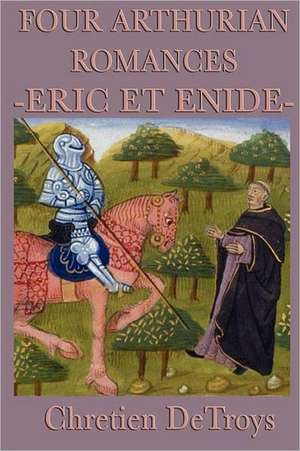 Four Arthurian Romances -Eric Et Enide- de Chretien Detroys