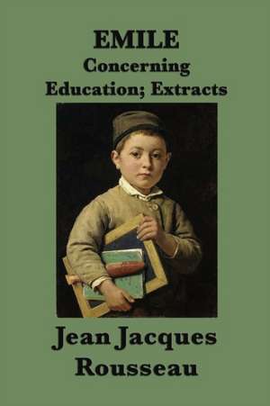 Emile -Or- Concerning Education; Extracts de Jean Jacques Rousseau