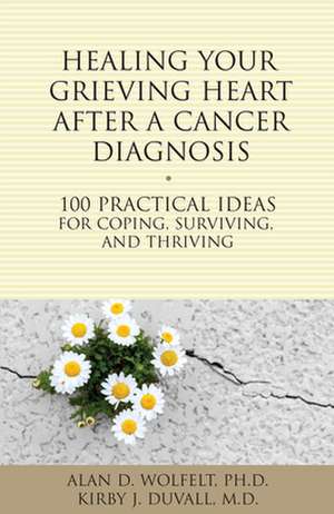 Healing Your Grieving Heart After a Cancer Diagnosis: 100 Practical Ideas for Coping, Surviving, and Thriving de Alan D. Wolfelt